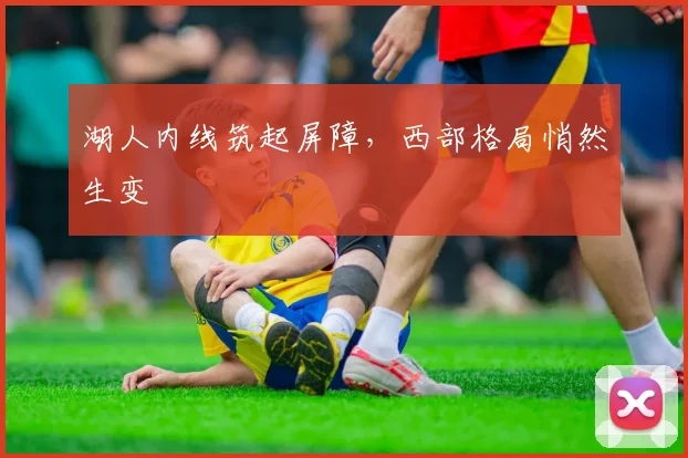湖人内线筑起屏障，西部格局悄然生变