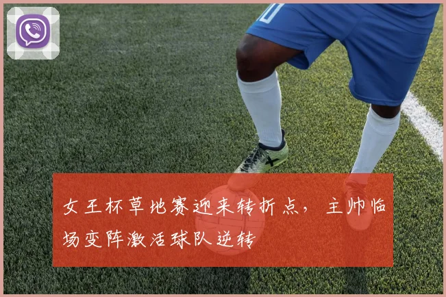 女王杯草地赛迎来转折点，主帅临场变阵激活球队逆转