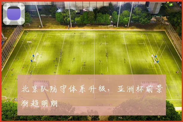 北京队防守体系升级，亚洲杯前景渐趋明朗