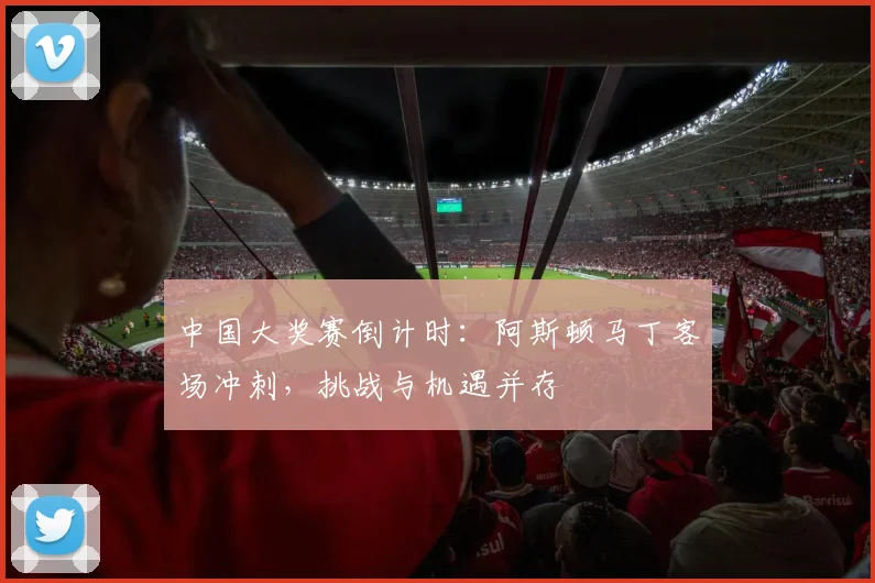中国大奖赛倒计时：阿斯顿马丁客场冲刺，挑战与机遇并存