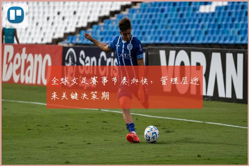 全球女足赛事节奏加快，管理层迎来关键决策期