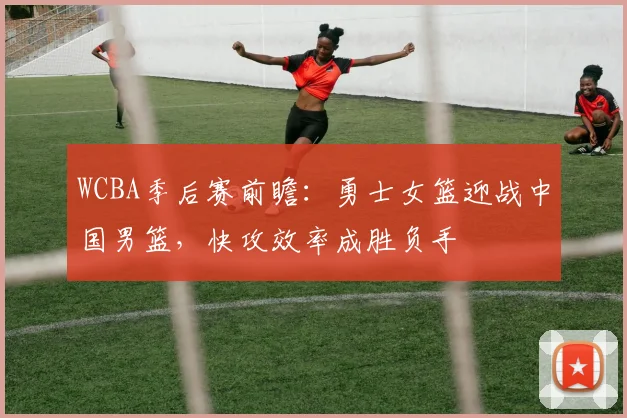 WCBA季后赛前瞻：勇士女篮迎战中国男篮，快攻效率成胜负手