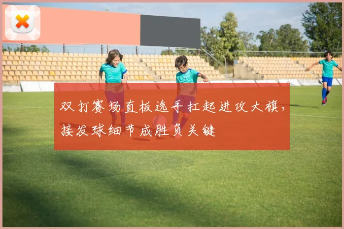 双打赛场直板选手扛起进攻大旗，接发球细节成胜负关键