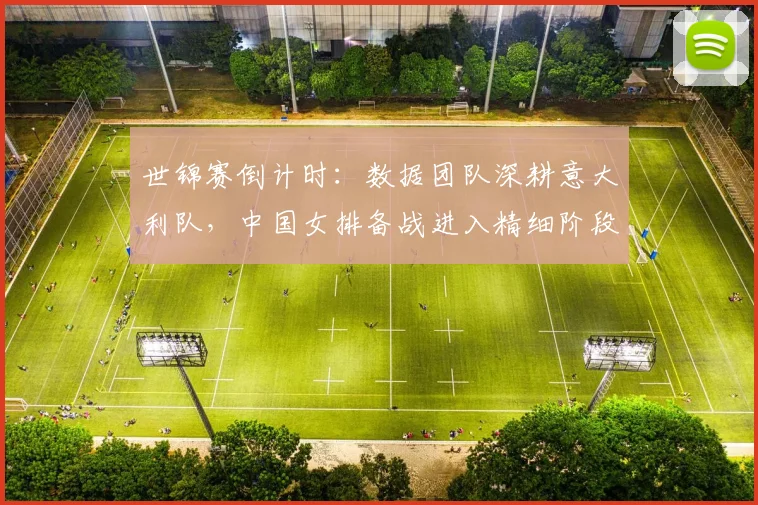 世锦赛倒计时：数据团队深耕意大利队，中国女排备战进入精细阶段