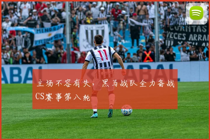 主场不容有失，黑马战队全力备战CS赛事第八轮