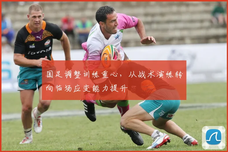 国足调整训练重心，从战术演练转向临场应变能力提升